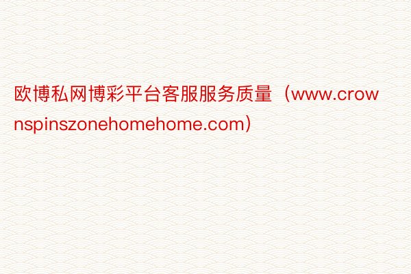欧博私网博彩平台客服服务质量（www.crownspinszonehomehome.com）