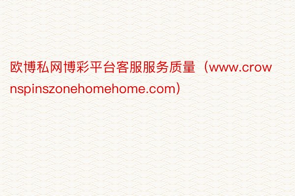 欧博私网博彩平台客服服务质量(www.crownspinszonehomehome.com)