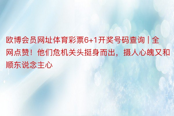 欧博会员网址体育彩票6+1开奖号码查询 | 全网点赞！他们危机关头挺身而出，摄人心魄又和顺东说念主心