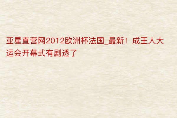 亚星直营网2012欧洲杯法国_最新!成王人大运会开幕式有剧透了
