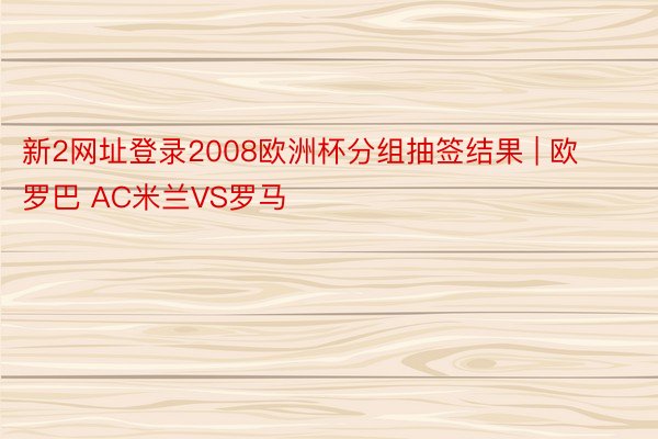 新2网址登录2008欧洲杯分组抽签结果 | 欧罗巴 AC米兰VS罗马