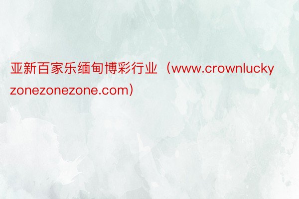 亚新百家乐缅甸博彩行业（www.crownluckyzonezonezone.com）