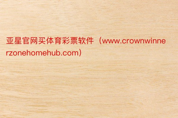 亚星官网买体育彩票软件（www.crownwinnerzonehomehub.com）