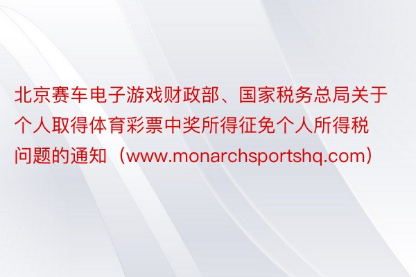 北京赛车电子游戏财政部、国家税务总局关于个人取得体育彩票中奖所得征免个人所得税问题的通知（www.monarchsportshq.com）