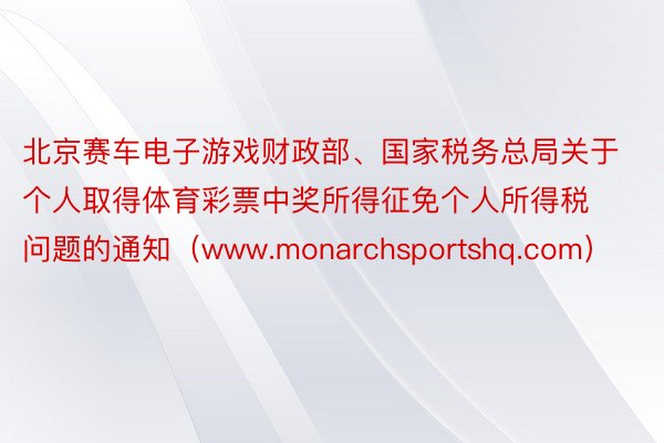 北京赛车电子游戏财政部、国家税务总局关于个人取得体育彩票中奖所得征免个人所得税问题的通知（www.monarchsportshq.com）