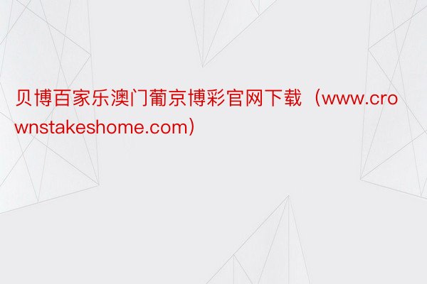 贝博百家乐澳门葡京博彩官网下载（www.crownstakeshome.com）