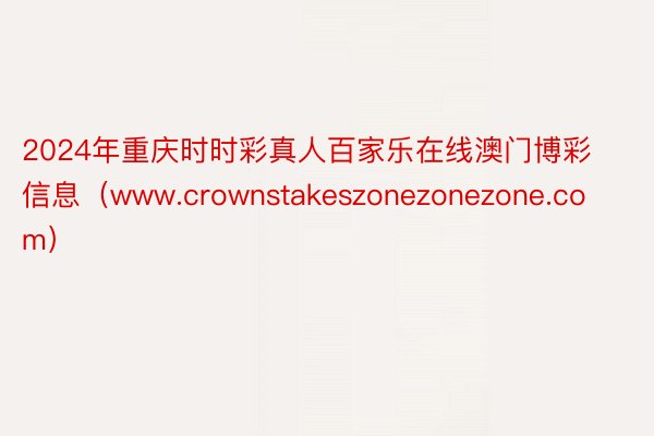 2024年重庆时时彩真人百家乐在线澳门博彩信息（www.crownstakeszonezonezone.com）