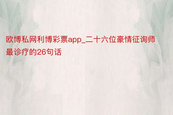 欧博私网利博彩票app_二十六位豪情征询师最诊疗的26句话