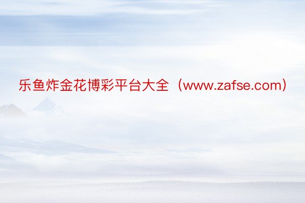 乐鱼炸金花博彩平台大全（www.zafse.com）