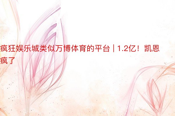 疯狂娱乐城类似万博体育的平台 | 1.2亿！凯恩疯了