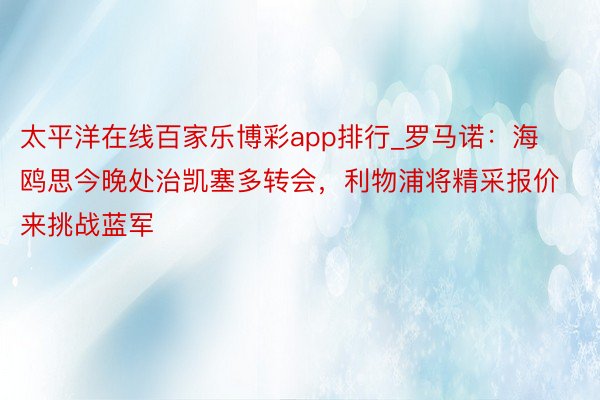 太平洋在线百家乐博彩app排行_罗马诺：海鸥思今晚处治凯塞多转会，利物浦将精采报价来挑战蓝军