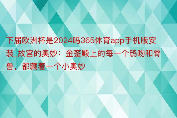 下届欧洲杯是2024吗365体育app手机版安装_故宫的奥妙：金銮殿上的每一个鸱吻和脊兽，都藏着一个小奥妙