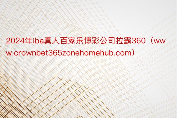 2024年iba真人百家乐博彩公司拉霸360（www.crownbet365zonehomehub.com）