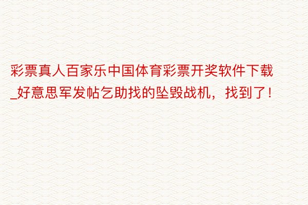彩票真人百家乐中国体育彩票开奖软件下载_好意思军发帖乞助找的坠毁战机,找到了!